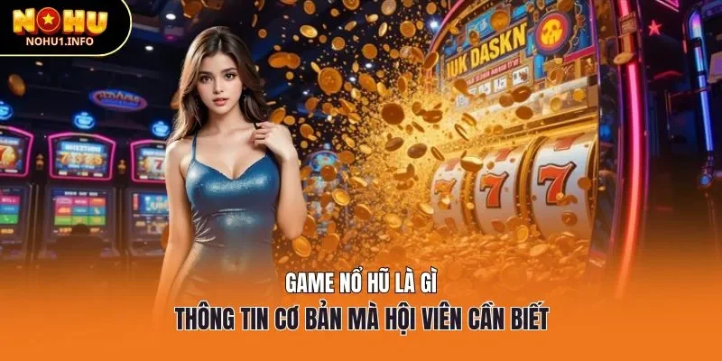 Game nổ hũ là gì - thông tin cơ bản mà hội viên cần biết