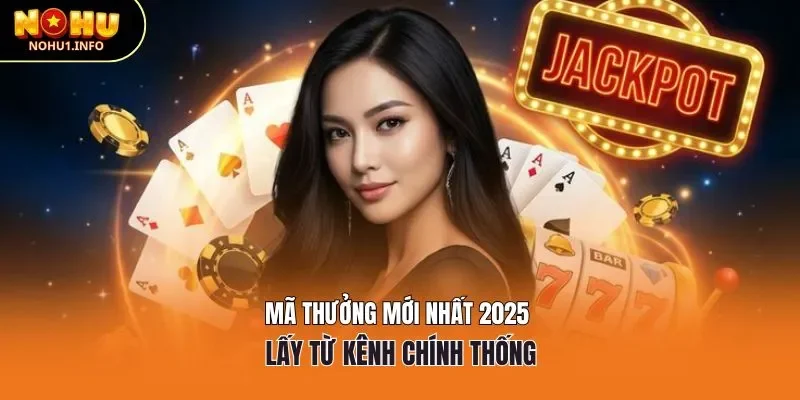 Mã thưởng mới nhất 2025 lấy từ kênh chính thống