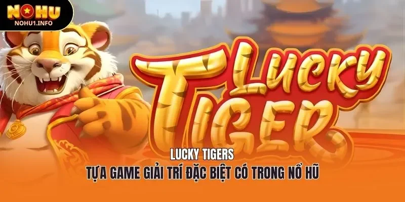 Lucky Tigers - Tựa Game giải trí đặc biệt có trong nổ hũ