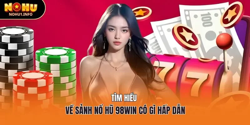 Tìm hiểu về sảnh nổ hũ 98win có gì hấp dẫn