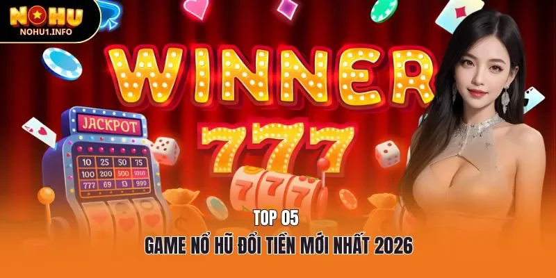 Top 05 game nổ hũ đổi tiền mới nhất 2026