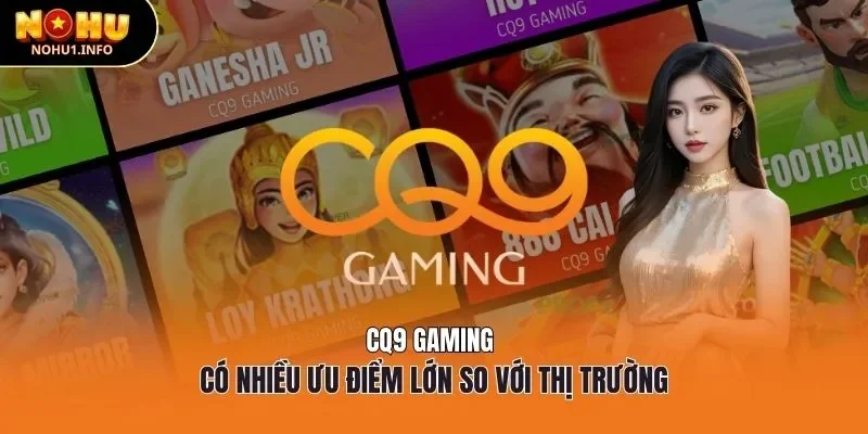 CQ9 Gaming có nhiều ưu điểm lớn so với thị trường